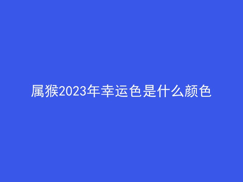 属猴2023年幸运色是什么颜色