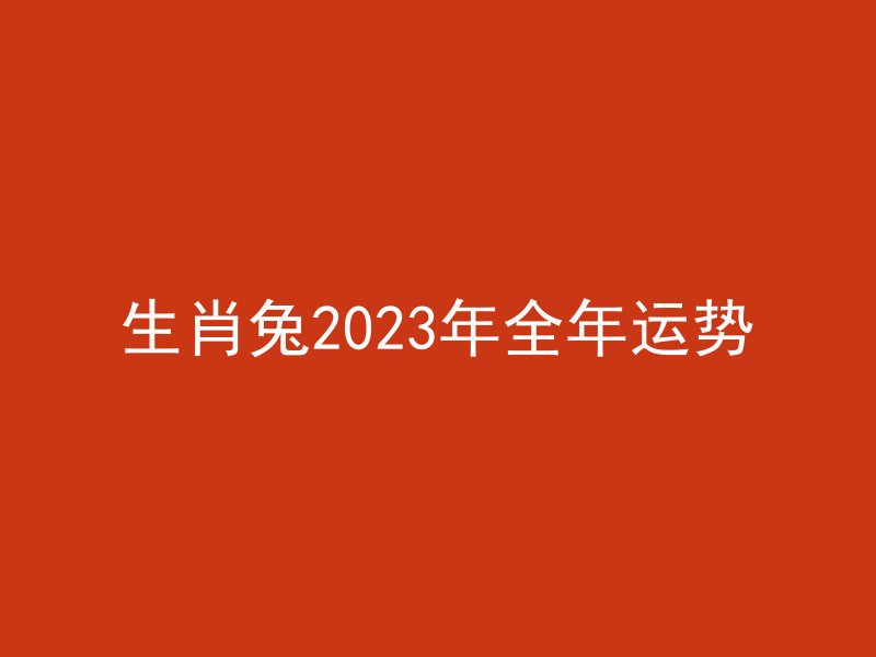 生肖兔2023年全年运势