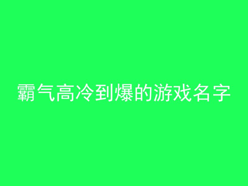霸气高冷到爆的游戏名字