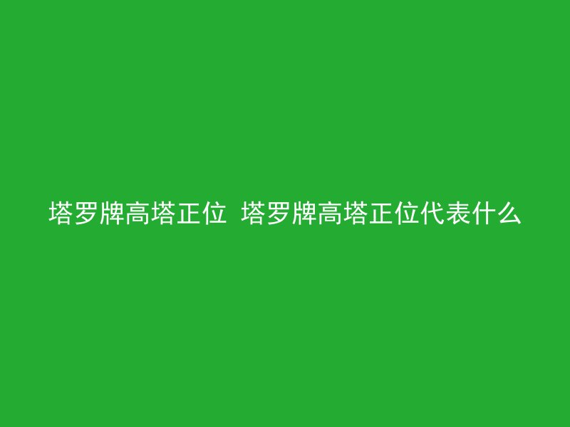 塔罗牌高塔正位 塔罗牌高塔正位代表什么