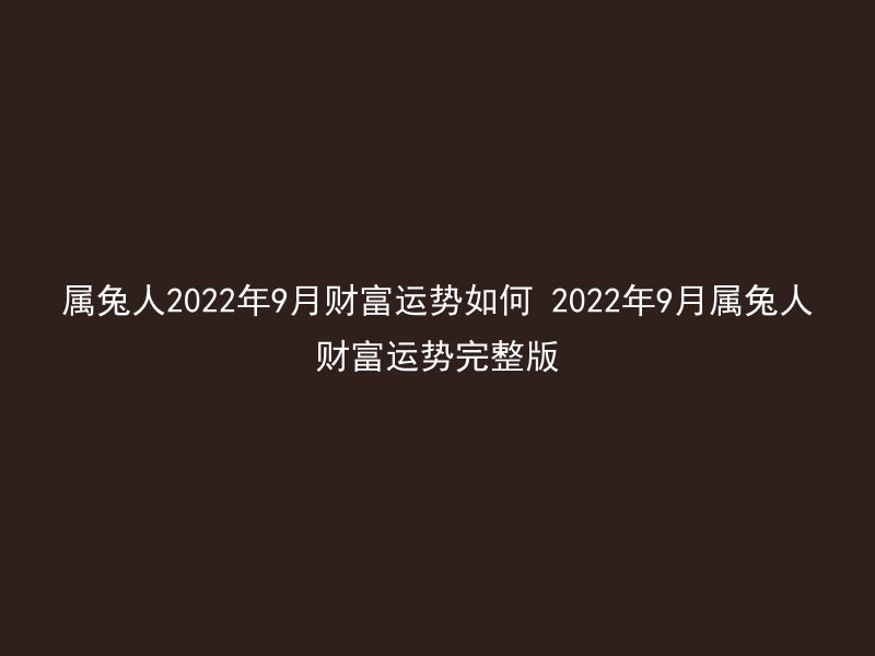 属兔人2022年9月财富运势如何 2022年9月属兔人财富运势完整版