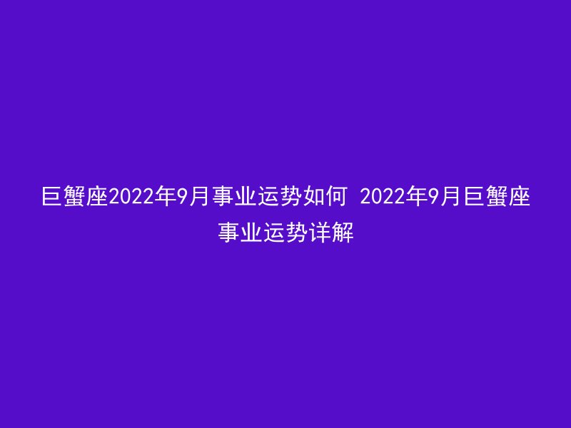 巨蟹座2022年9月事业运势如何 2022年9月巨蟹座事业运势详解