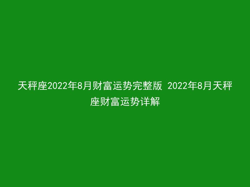 天秤座2022年8月财富运势完整版 2022年8月天秤座财富运势详解