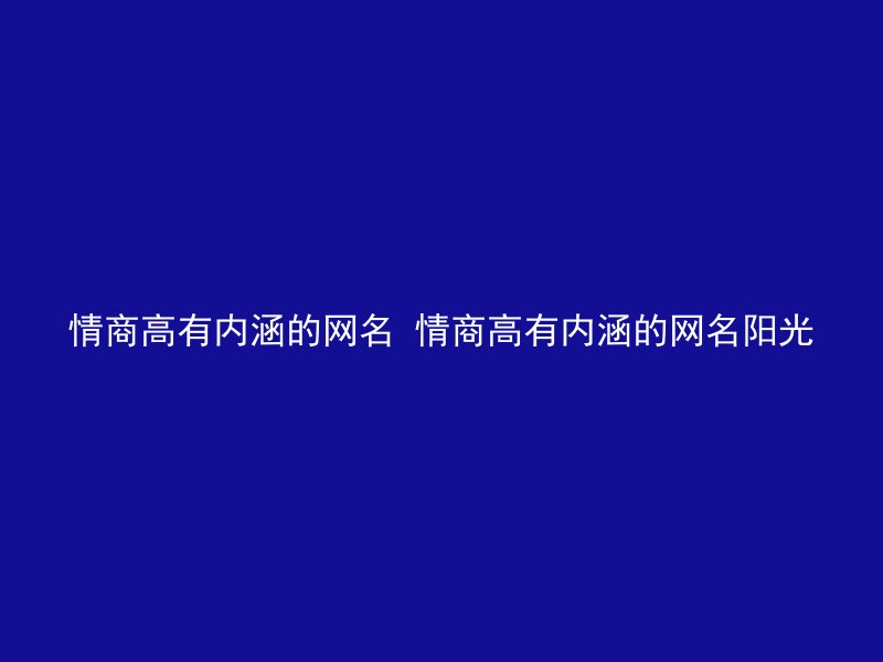 情商高有内涵的网名 情商高有内涵的网名阳光