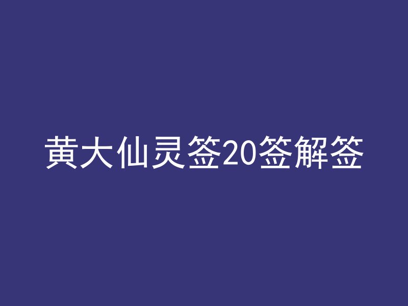 黄大仙灵签20签解签
