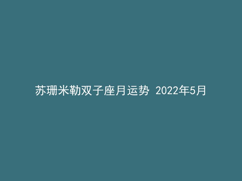 苏珊米勒双子座月运势 2022年5月