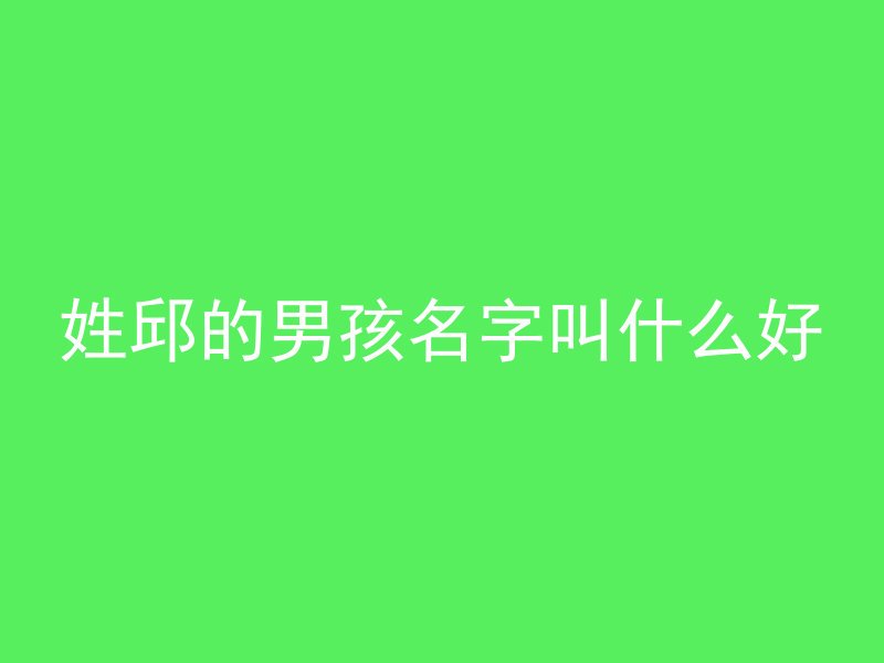 姓邱的男孩名字叫什么好