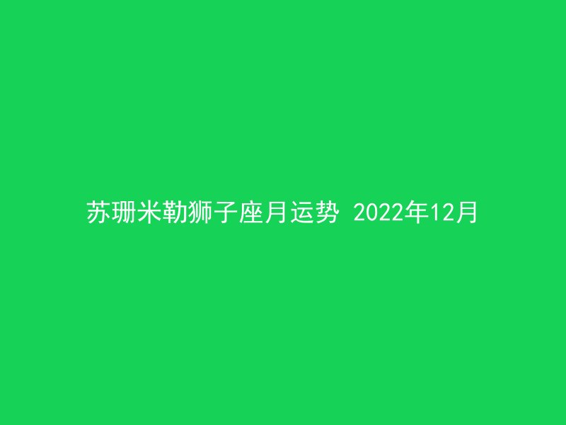 苏珊米勒狮子座月运势 2022年12月