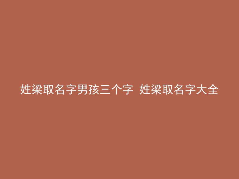 姓梁取名字男孩三个字 姓梁取名字大全