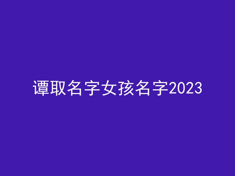 谭取名字女孩名字2023
