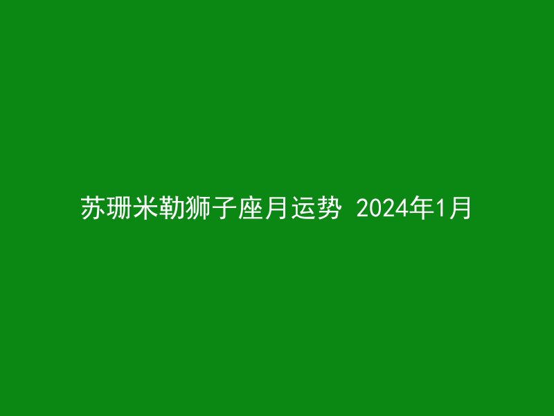 苏珊米勒狮子座月运势 2024年1月
