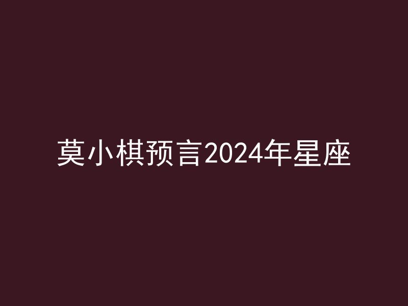 莫小棋预言2024年星座