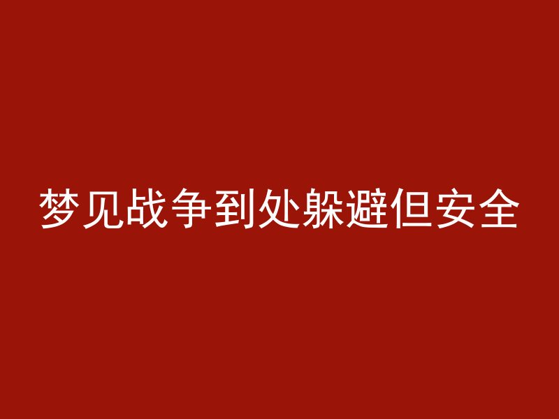 梦见战争到处躲避但安全