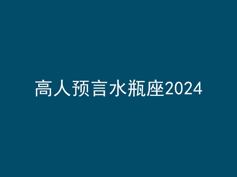 高人预言水瓶座2024