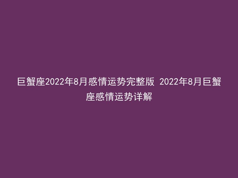 巨蟹座2022年8月感情运势完整版 2022年8月巨蟹座感情运势详解