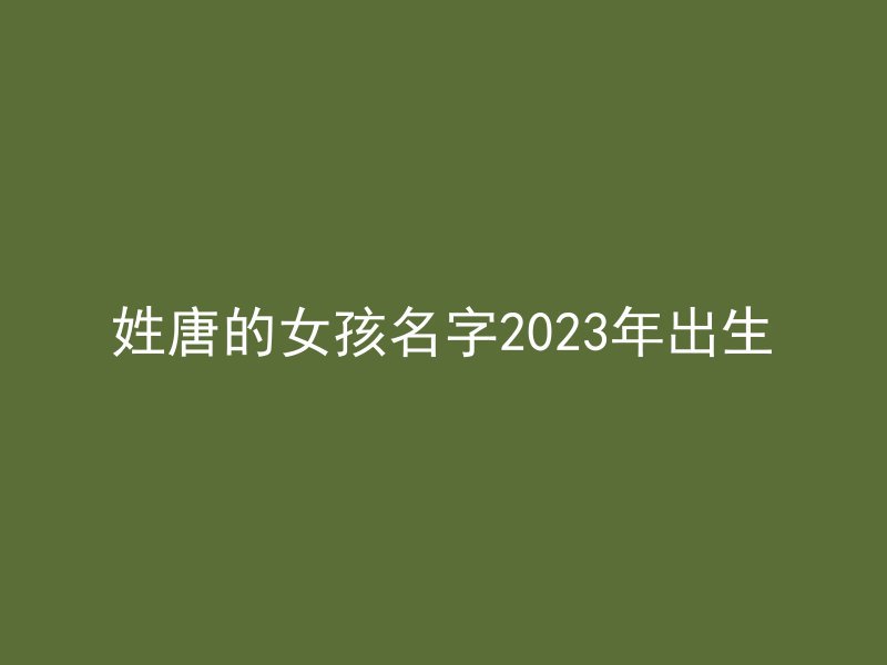 姓唐的女孩名字2023年出生