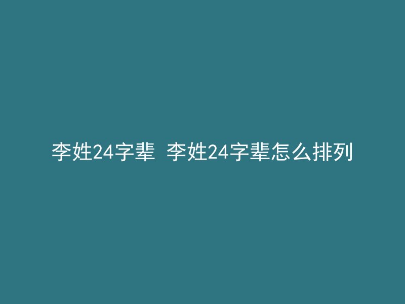 李姓24字辈 李姓24字辈怎么排列