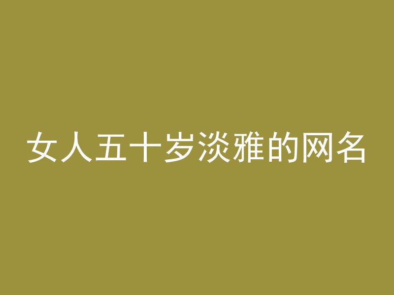 女人五十岁淡雅的网名