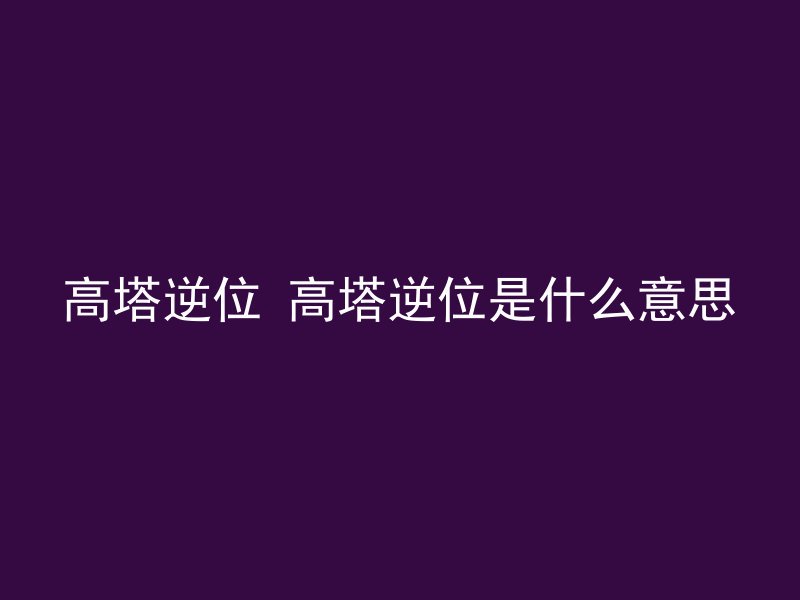 高塔逆位 高塔逆位是什么意思