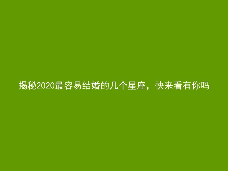 揭秘2020最容易结婚的几个星座，快来看有你吗