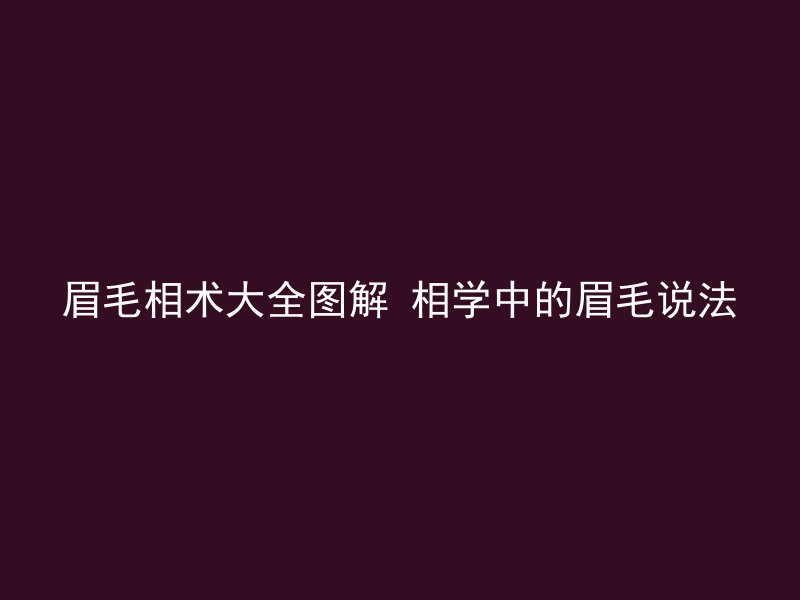 眉毛相术大全图解 相学中的眉毛说法