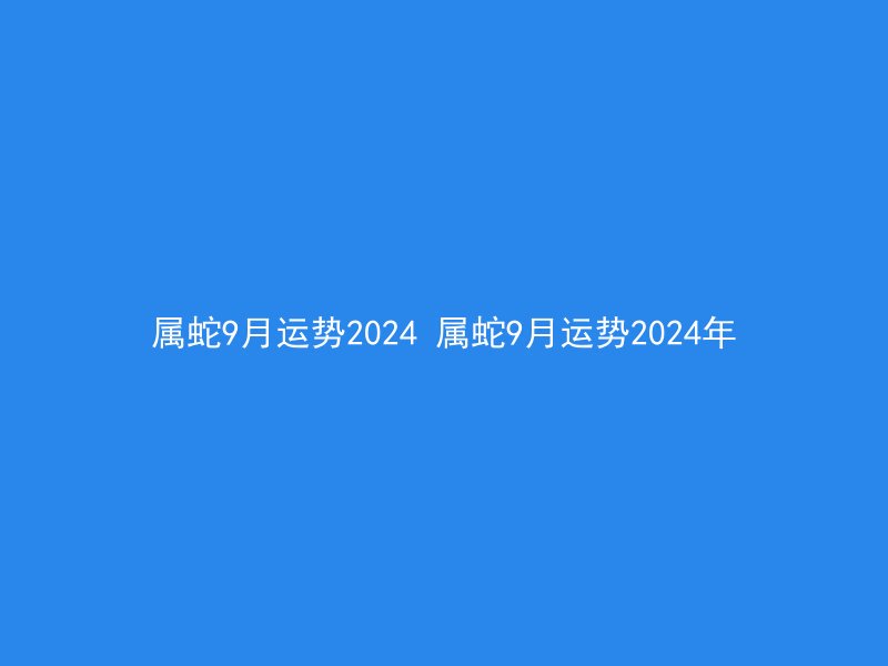 属蛇9月运势2024 属蛇9月运势2024年