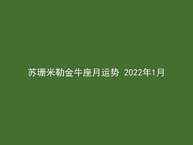 苏珊米勒金牛座月运势 2022年1月
