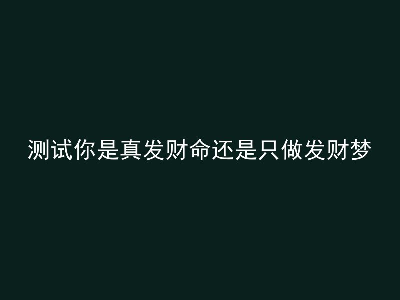 测试你是真发财命还是只做发财梦