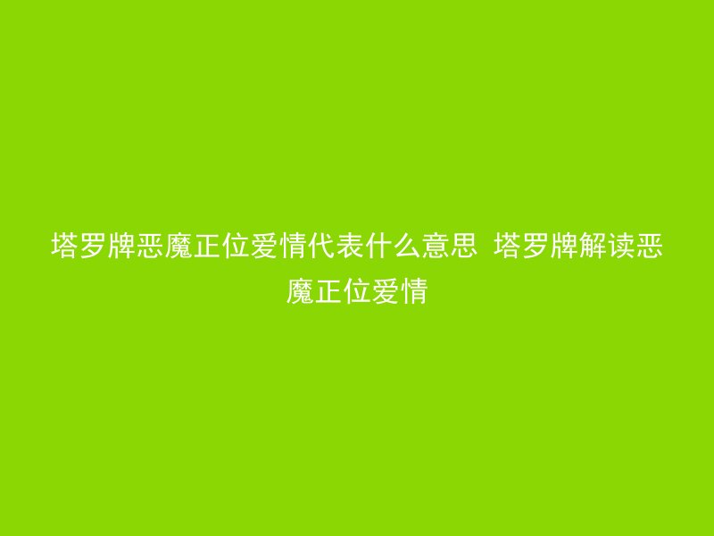 塔罗牌恶魔正位爱情代表什么意思 塔罗牌解读恶魔正位爱情