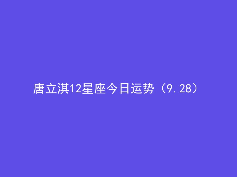 唐立淇12星座今日运势(9.28)