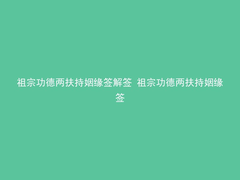 祖宗功德两扶持姻缘签解签 祖宗功德两扶持姻缘签
