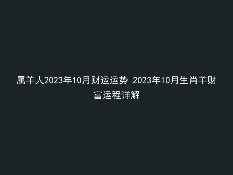 属羊人2023年10月财运运势 2023年10月生肖羊财富运程详解