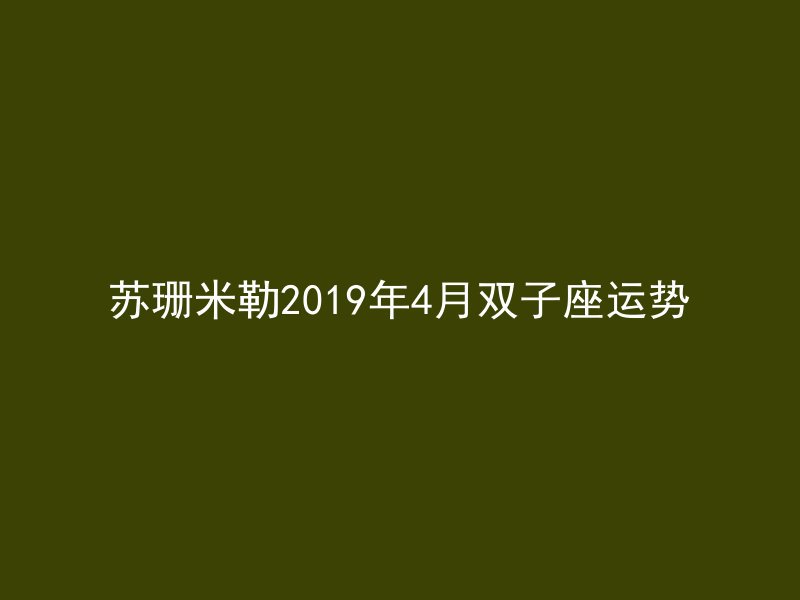 苏珊米勒2019年4月双子座运势