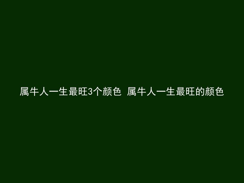 属牛人一生最旺3个颜色 属牛人一生最旺的颜色