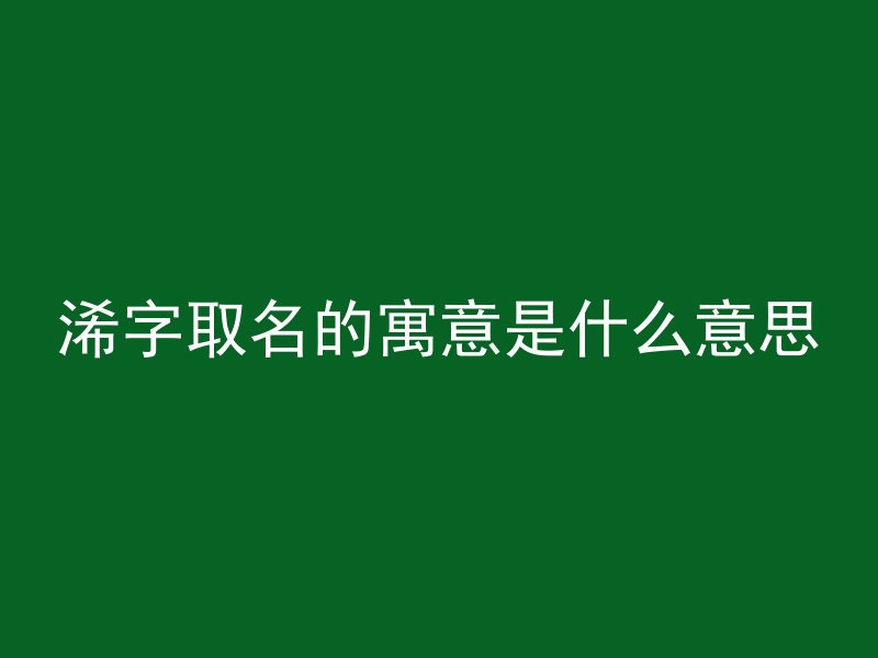 浠字取名的寓意是什么意思
