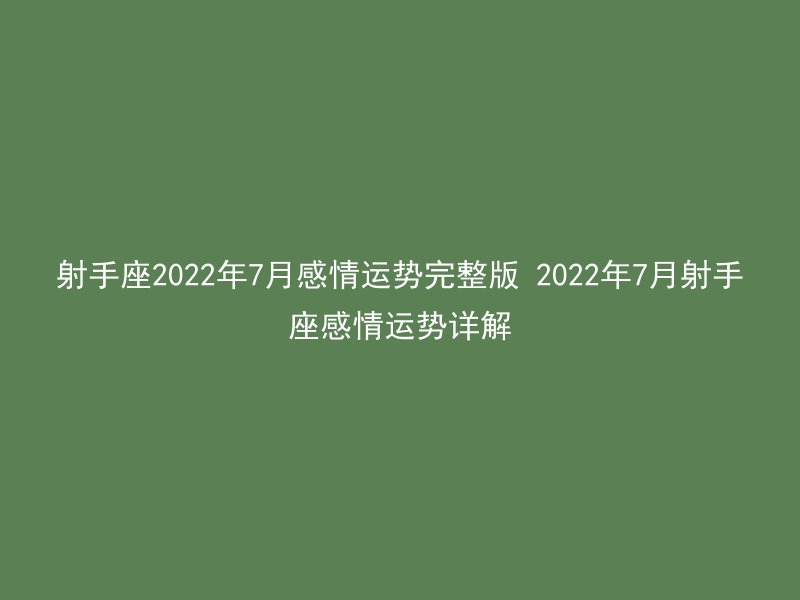 射手座2022年7月感情运势完整版 2022年7月射手座感情运势详解