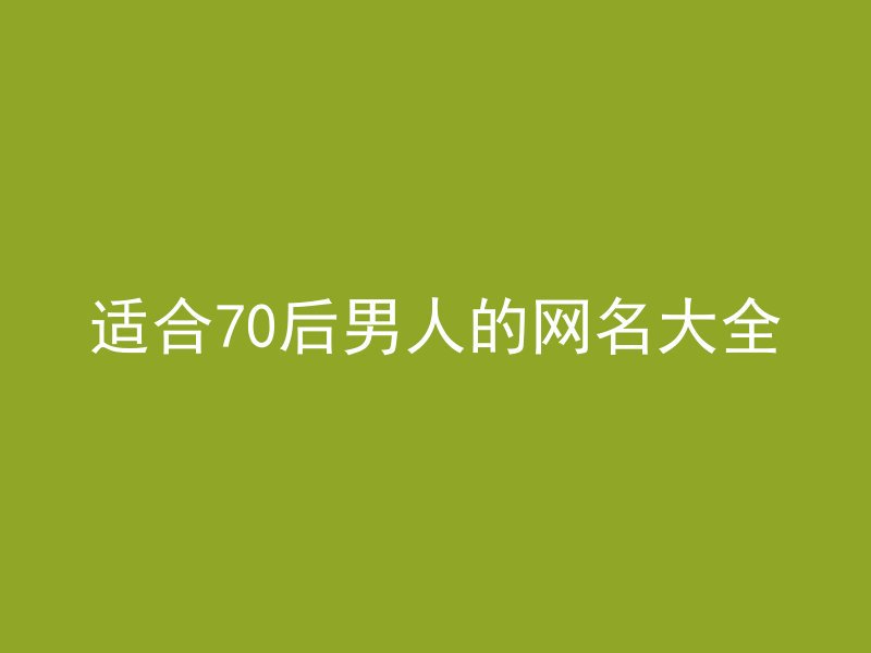 适合70后男人的网名大全