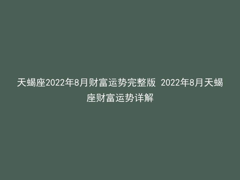 天蝎座2022年8月财富运势完整版 2022年8月天蝎座财富运势详解