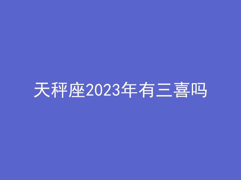 天秤座2023年有三喜吗