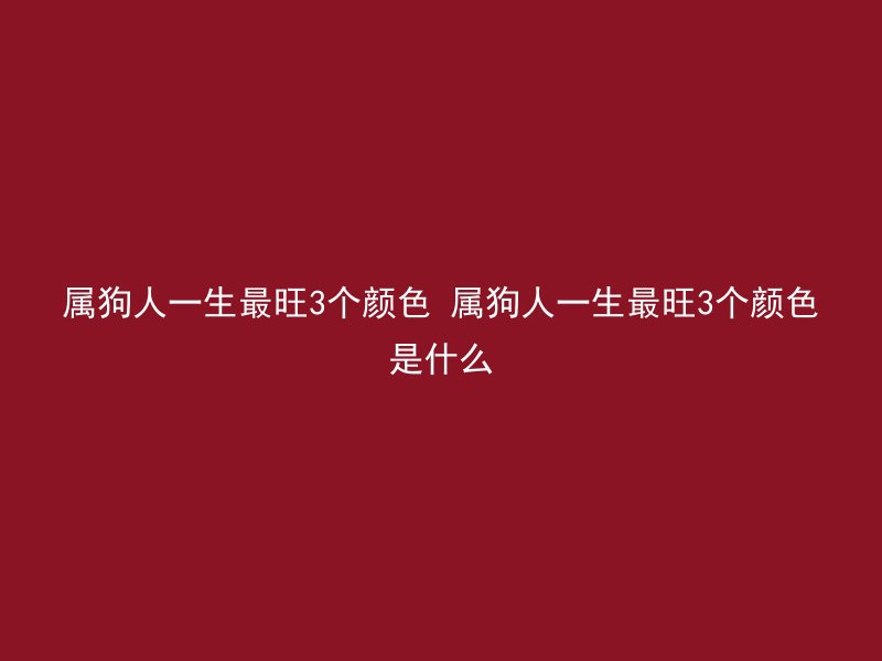 属狗人一生最旺3个颜色 属狗人一生最旺3个颜色是什么