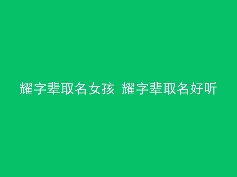 耀字辈取名女孩 耀字辈取名好听