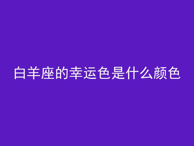 白羊座的幸运色是什么颜色