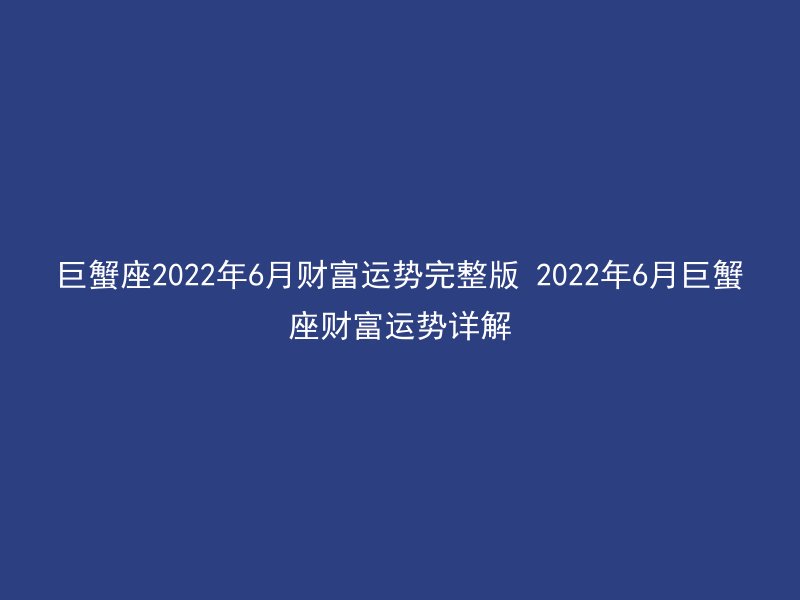 巨蟹座2022年6月财富运势完整版 2022年6月巨蟹座财富运势详解