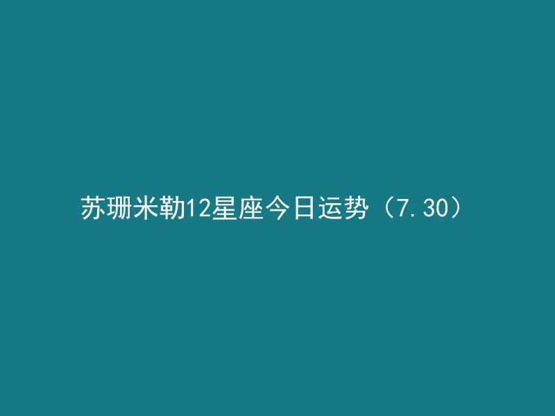 苏珊米勒12星座今日运势（7.30）