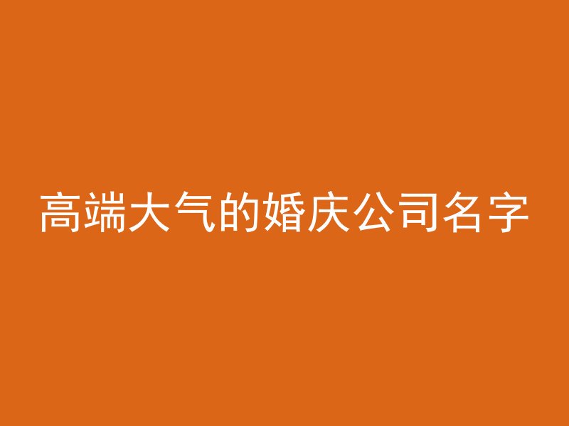 高端大气的婚庆公司名字