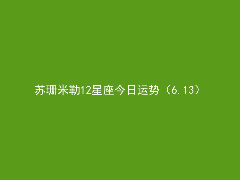 苏珊米勒12星座今日运势（6.13）