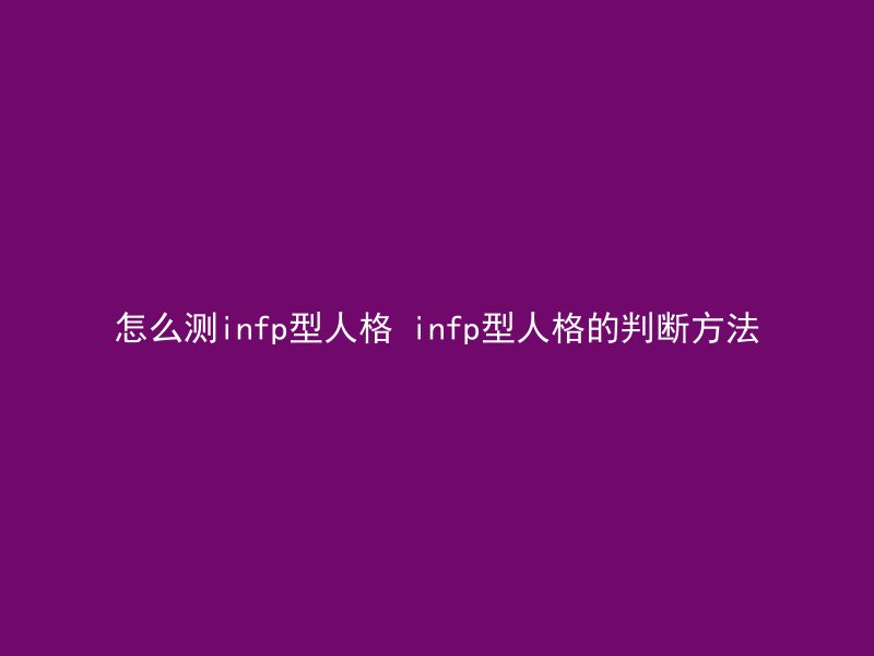 怎么测infp型人格 infp型人格的判断方法