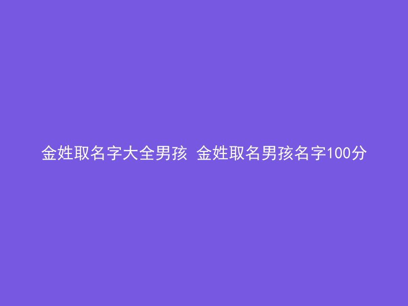 金姓取名字大全男孩 金姓取名男孩名字100分