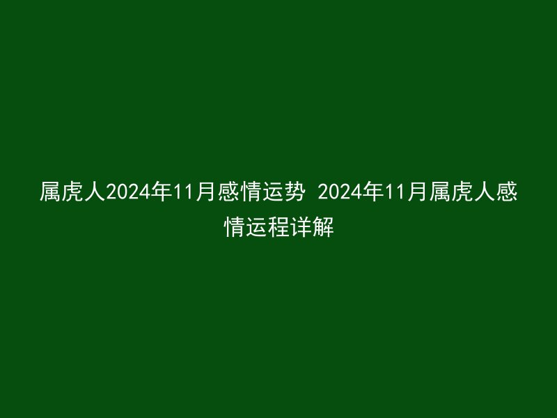 属虎人2024年11月感情运势 2024年11月属虎人感情运程详解