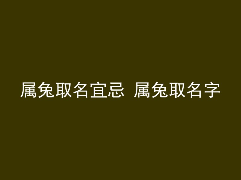 属兔取名宜忌 属兔取名字